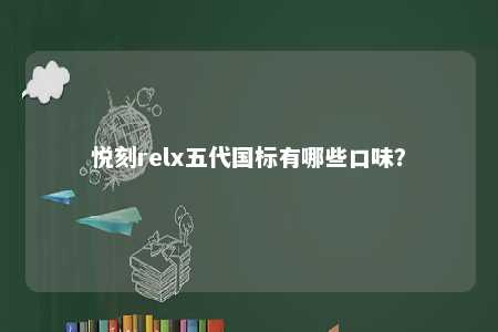 悦刻relx五代国标有哪些口味�？ 